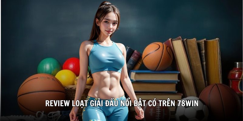 Review loạt giải đấu nổi bật có trên 78Win
